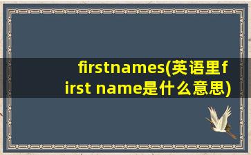 firstnames(英语里first name是什么意思)